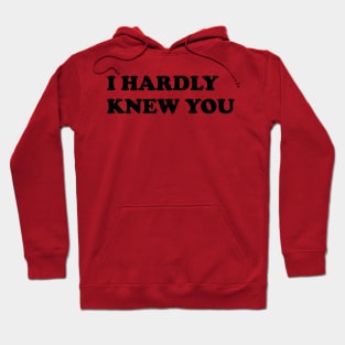 I HARDLY KNEW YOU Hoodie